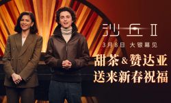 电影《沙丘2》3月8日登陆内地大银幕，甜茶赞达亚送来春节祝福 